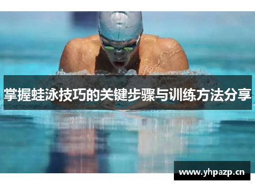 掌握蛙泳技巧的关键步骤与训练方法分享
