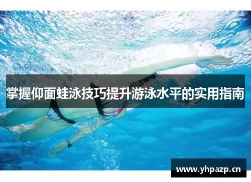 掌握仰面蛙泳技巧提升游泳水平的实用指南