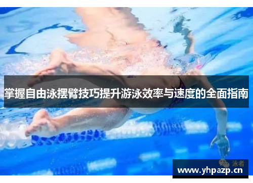 掌握自由泳摆臂技巧提升游泳效率与速度的全面指南