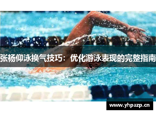 张杨仰泳换气技巧：优化游泳表现的完整指南