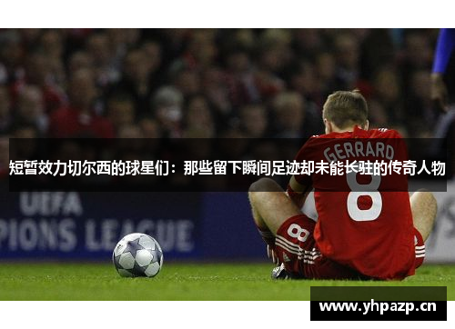短暂效力切尔西的球星们：那些留下瞬间足迹却未能长驻的传奇人物