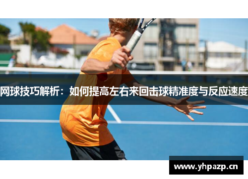 网球技巧解析：如何提高左右来回击球精准度与反应速度