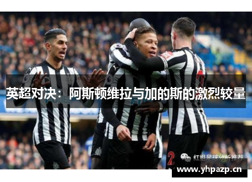 英超对决：阿斯顿维拉与加的斯的激烈较量