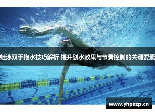 蛙泳双手抱水技巧解析 提升划水效果与节奏控制的关键要素