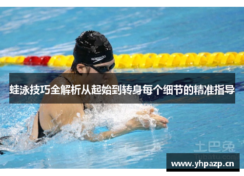 蛙泳技巧全解析从起始到转身每个细节的精准指导