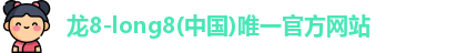 龙8-long8(中国)唯一官方网站